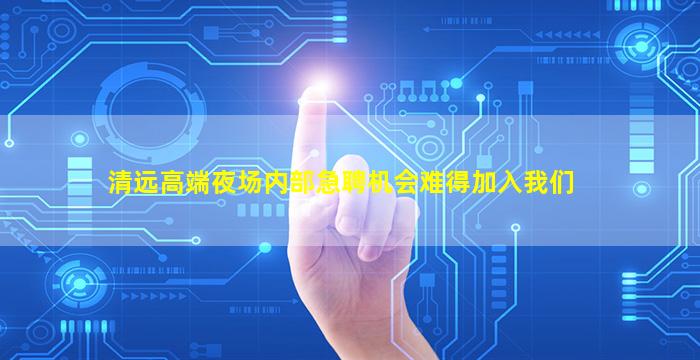 清远高端夜场内部急聘机会难得加入我们